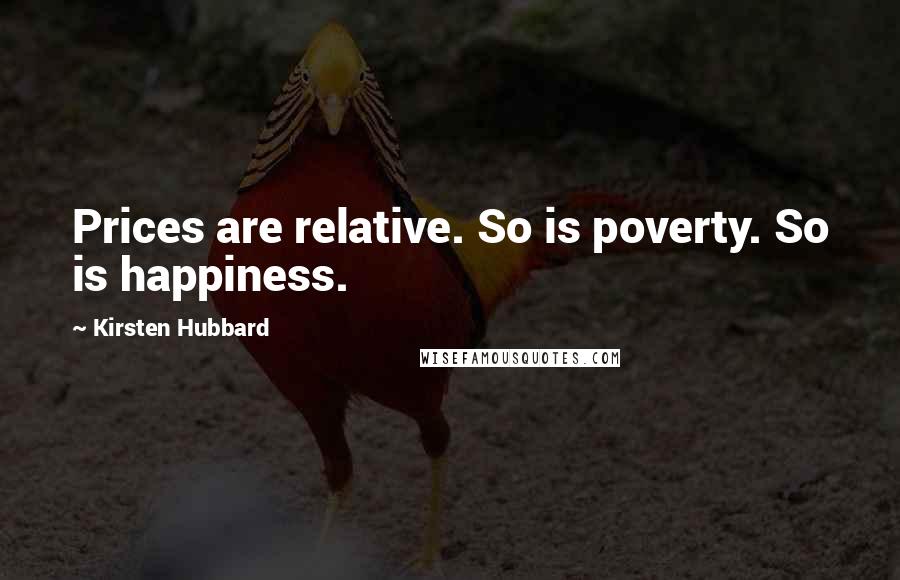 Kirsten Hubbard Quotes: Prices are relative. So is poverty. So is happiness.