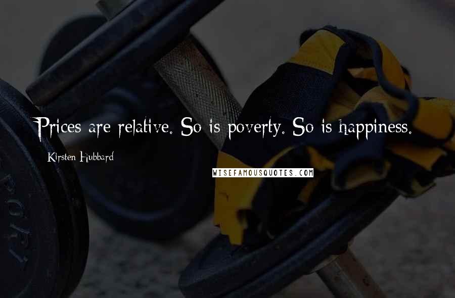 Kirsten Hubbard Quotes: Prices are relative. So is poverty. So is happiness.