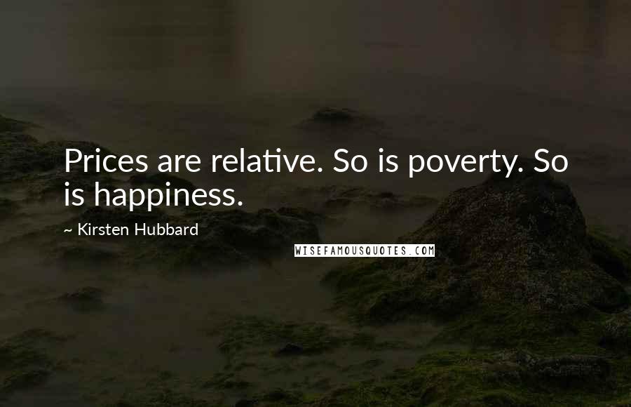 Kirsten Hubbard Quotes: Prices are relative. So is poverty. So is happiness.