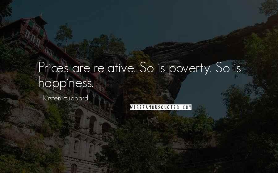 Kirsten Hubbard Quotes: Prices are relative. So is poverty. So is happiness.