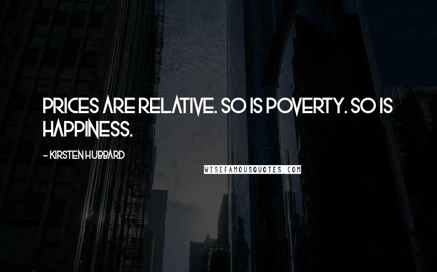 Kirsten Hubbard Quotes: Prices are relative. So is poverty. So is happiness.