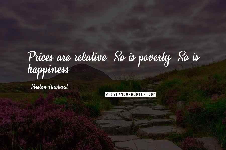 Kirsten Hubbard Quotes: Prices are relative. So is poverty. So is happiness.