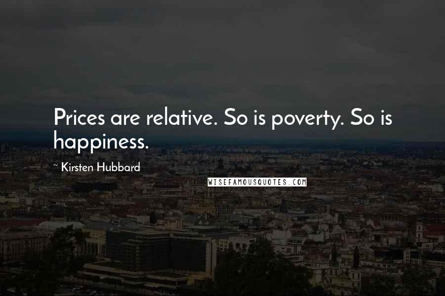 Kirsten Hubbard Quotes: Prices are relative. So is poverty. So is happiness.