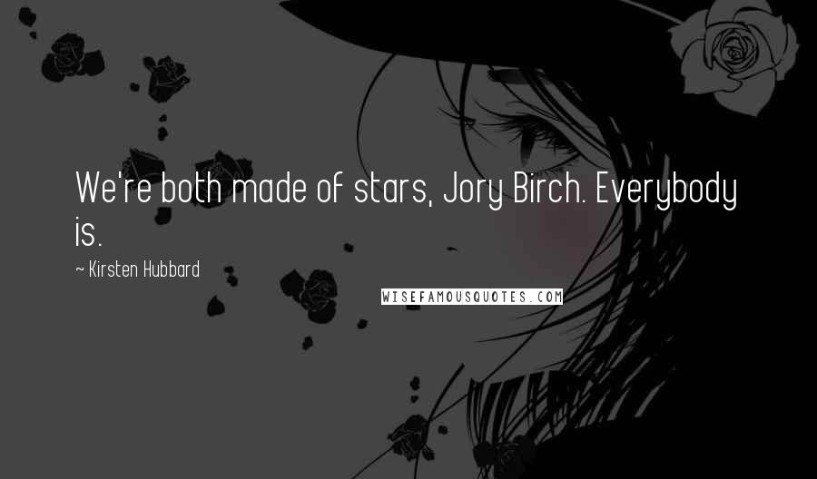 Kirsten Hubbard Quotes: We're both made of stars, Jory Birch. Everybody is.