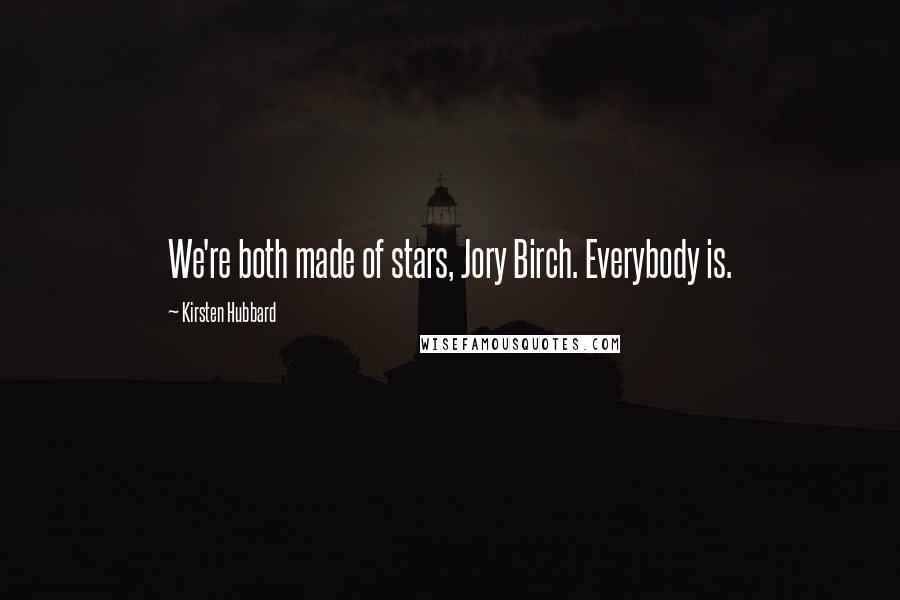 Kirsten Hubbard Quotes: We're both made of stars, Jory Birch. Everybody is.