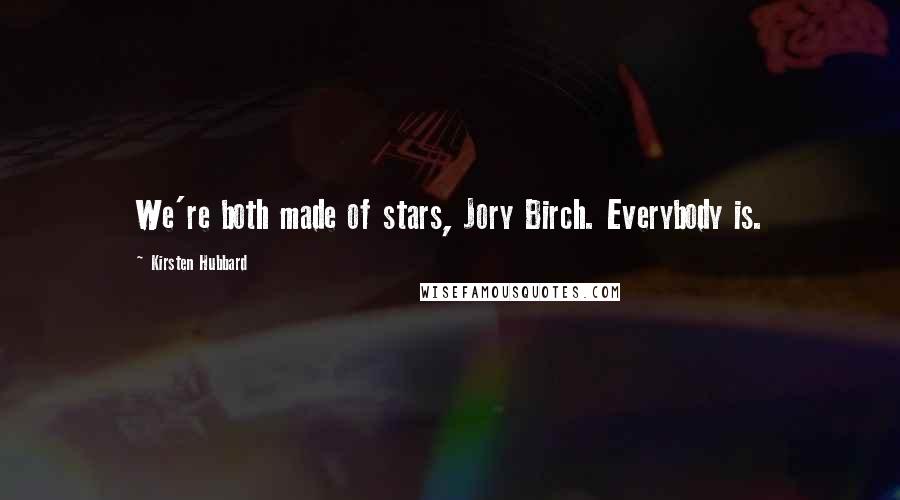 Kirsten Hubbard Quotes: We're both made of stars, Jory Birch. Everybody is.