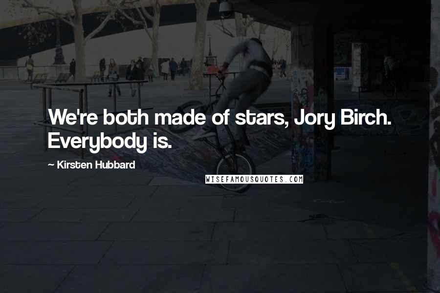 Kirsten Hubbard Quotes: We're both made of stars, Jory Birch. Everybody is.