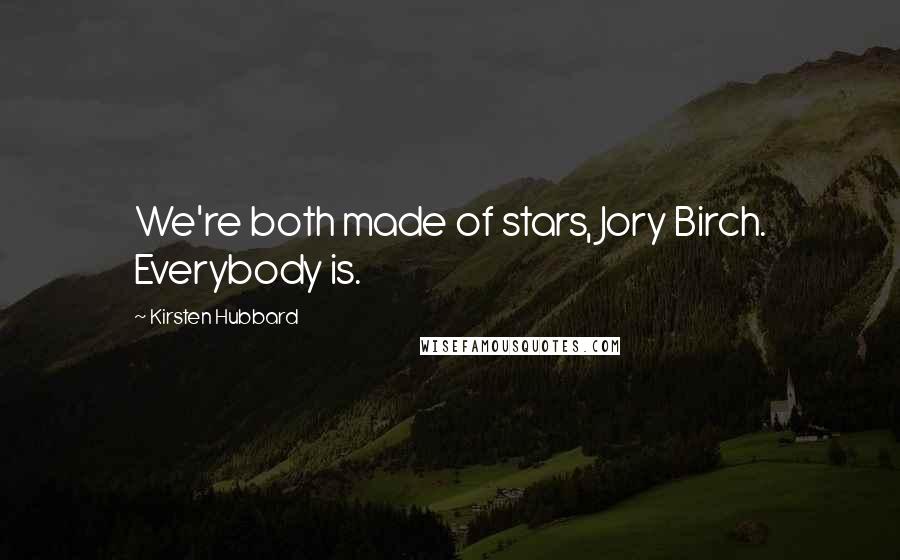 Kirsten Hubbard Quotes: We're both made of stars, Jory Birch. Everybody is.