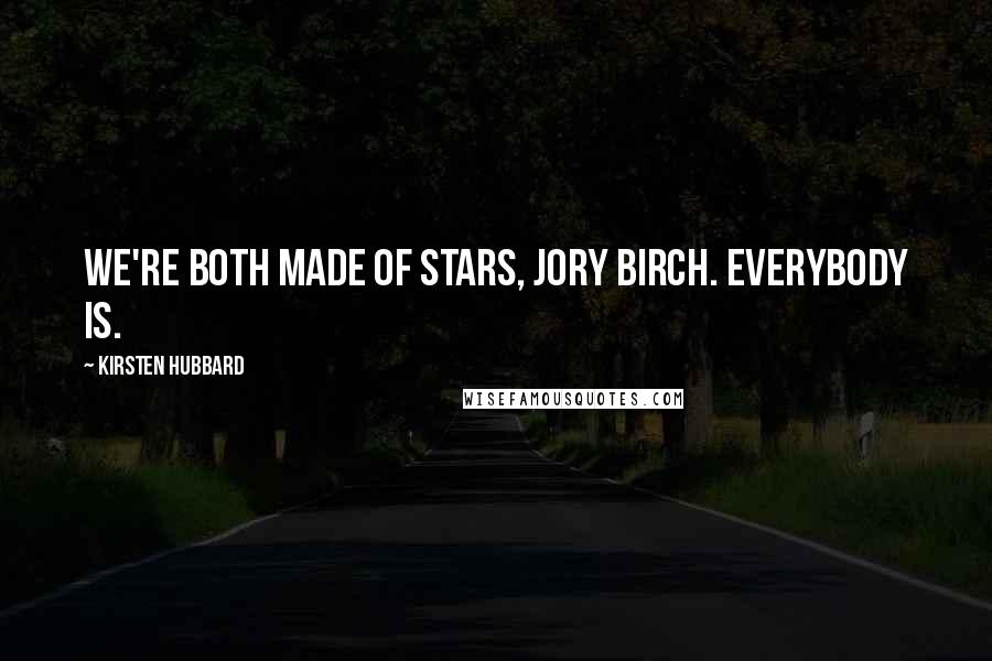 Kirsten Hubbard Quotes: We're both made of stars, Jory Birch. Everybody is.