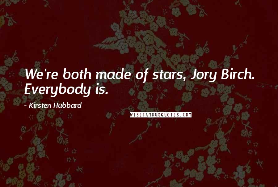 Kirsten Hubbard Quotes: We're both made of stars, Jory Birch. Everybody is.