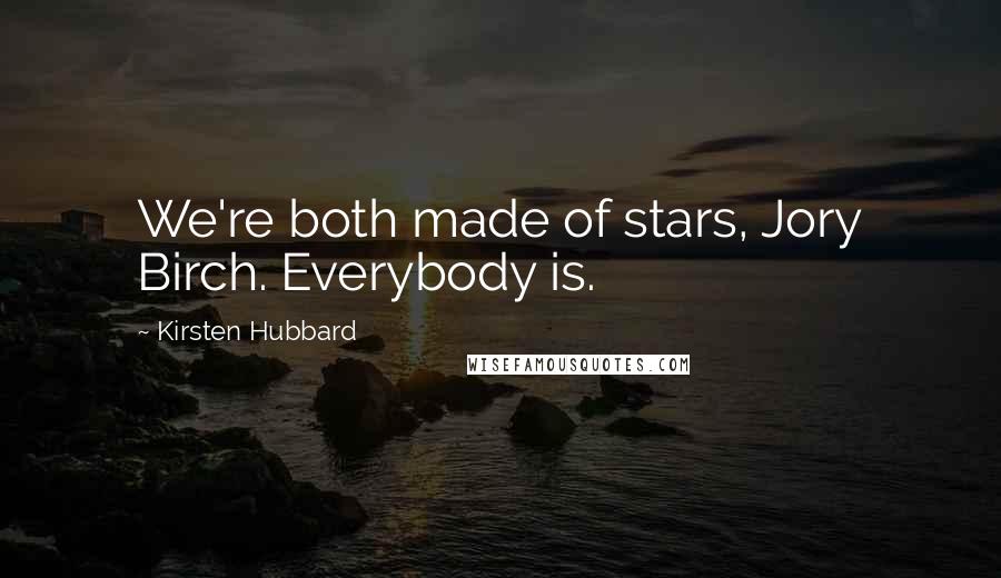 Kirsten Hubbard Quotes: We're both made of stars, Jory Birch. Everybody is.