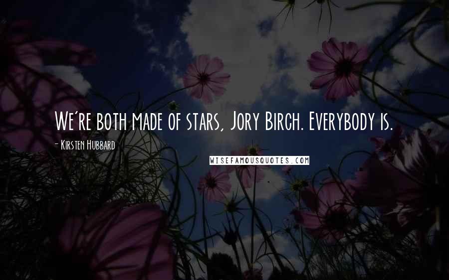 Kirsten Hubbard Quotes: We're both made of stars, Jory Birch. Everybody is.