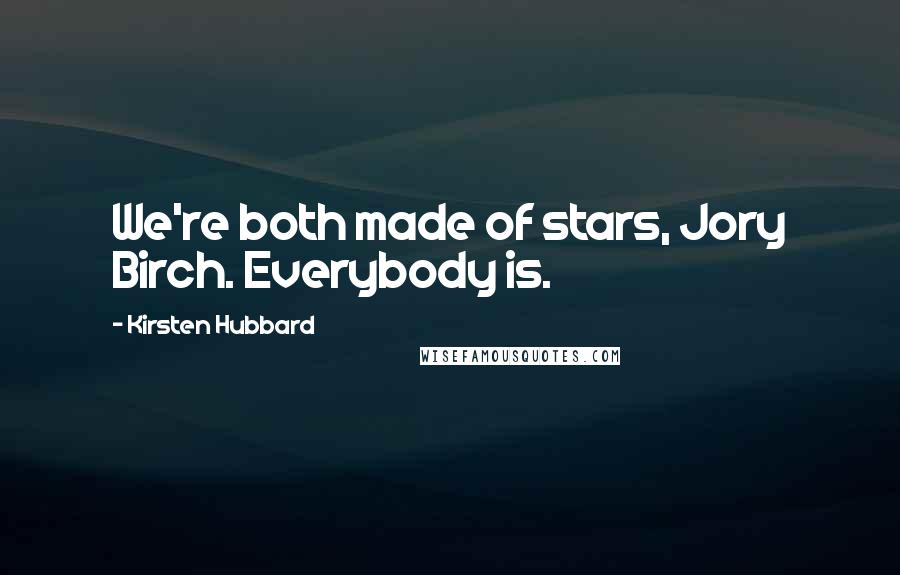 Kirsten Hubbard Quotes: We're both made of stars, Jory Birch. Everybody is.