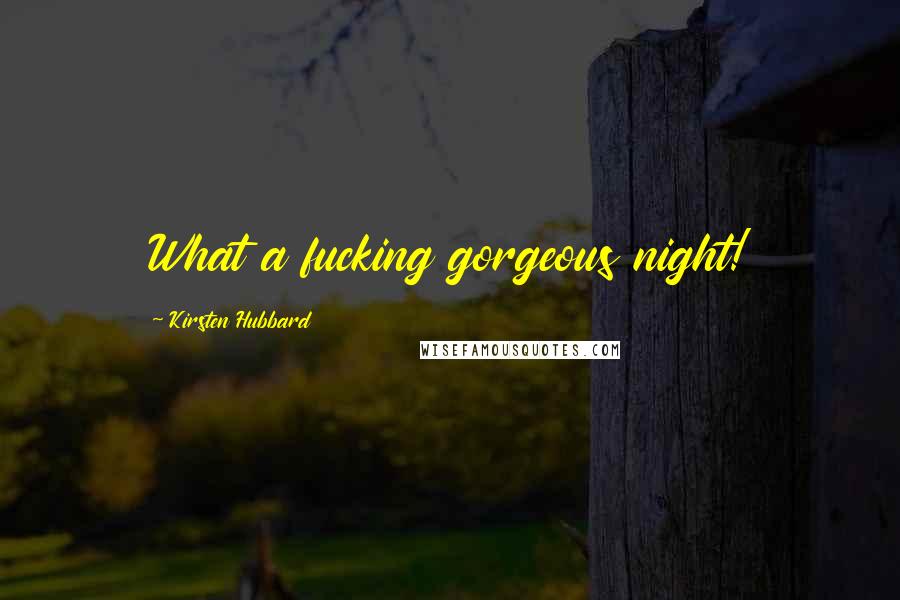 Kirsten Hubbard Quotes: What a fucking gorgeous night!