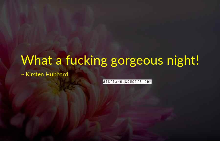 Kirsten Hubbard Quotes: What a fucking gorgeous night!