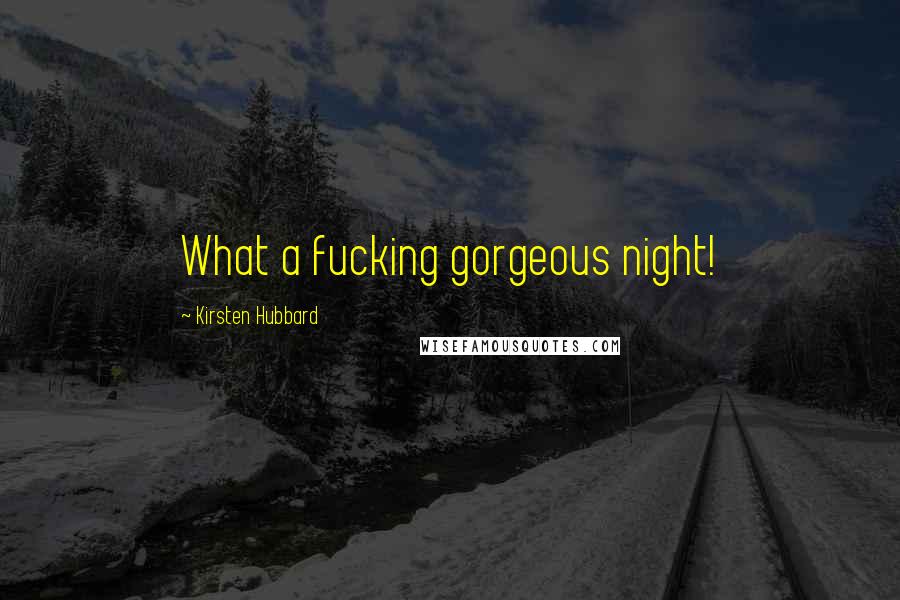 Kirsten Hubbard Quotes: What a fucking gorgeous night!