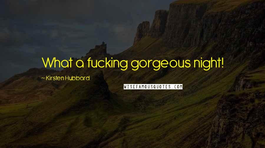 Kirsten Hubbard Quotes: What a fucking gorgeous night!