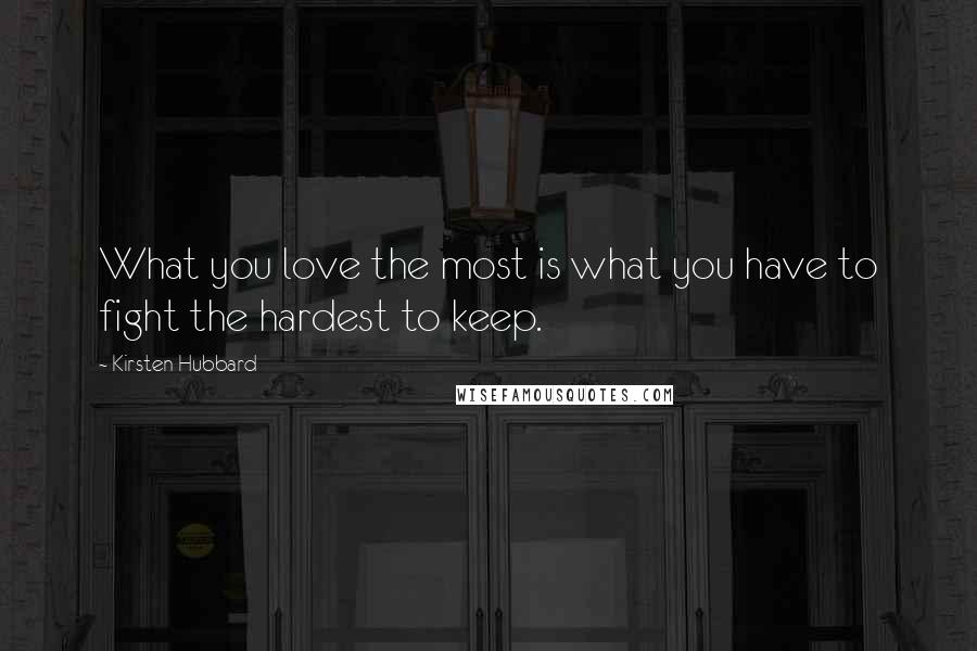 Kirsten Hubbard Quotes: What you love the most is what you have to fight the hardest to keep.