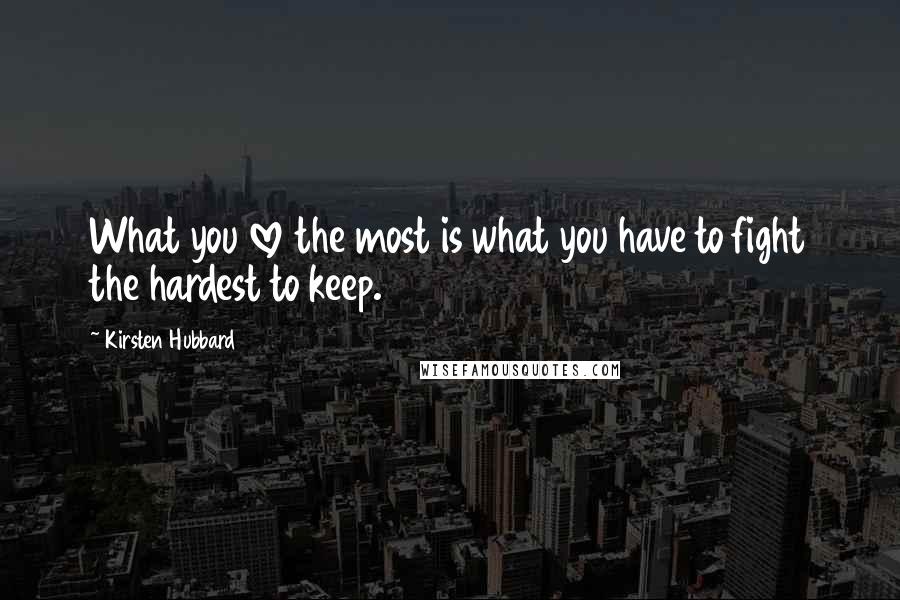 Kirsten Hubbard Quotes: What you love the most is what you have to fight the hardest to keep.