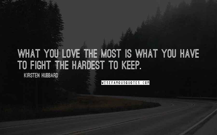 Kirsten Hubbard Quotes: What you love the most is what you have to fight the hardest to keep.