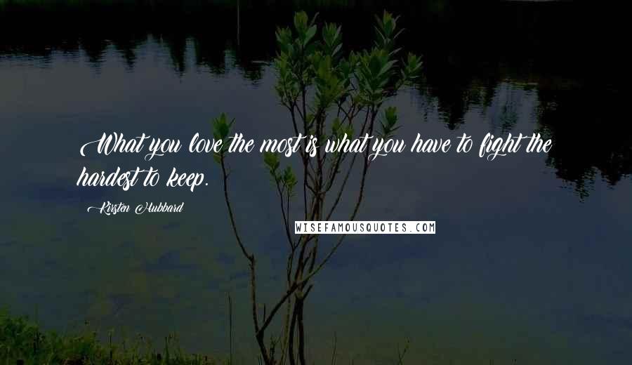 Kirsten Hubbard Quotes: What you love the most is what you have to fight the hardest to keep.