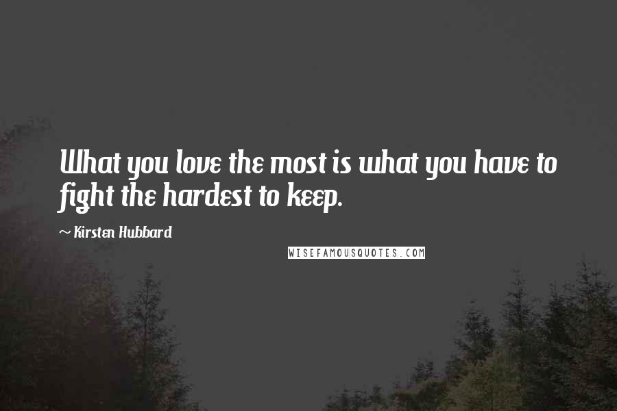 Kirsten Hubbard Quotes: What you love the most is what you have to fight the hardest to keep.