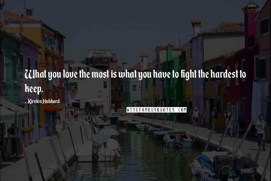 Kirsten Hubbard Quotes: What you love the most is what you have to fight the hardest to keep.