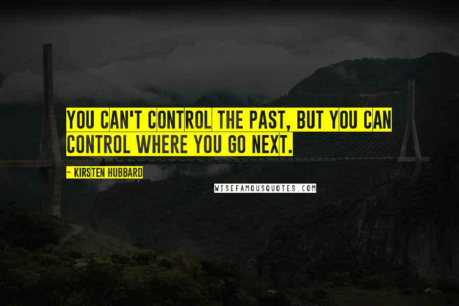 Kirsten Hubbard Quotes: You can't control the past, but you can control where you go next.