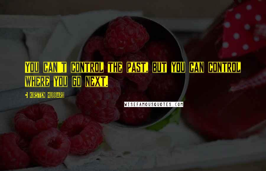 Kirsten Hubbard Quotes: You can't control the past, but you can control where you go next.