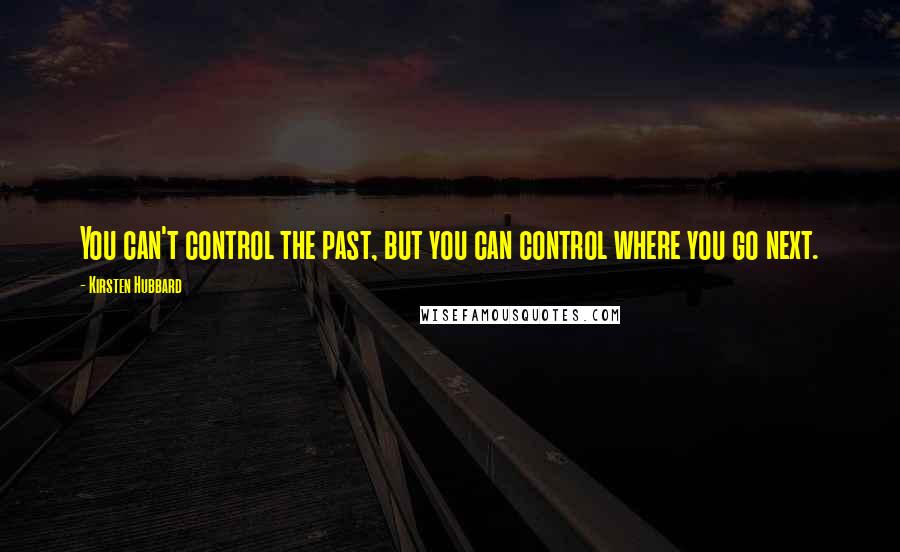 Kirsten Hubbard Quotes: You can't control the past, but you can control where you go next.