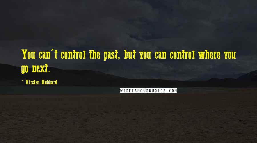 Kirsten Hubbard Quotes: You can't control the past, but you can control where you go next.