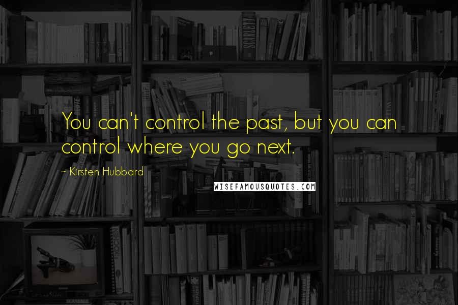 Kirsten Hubbard Quotes: You can't control the past, but you can control where you go next.