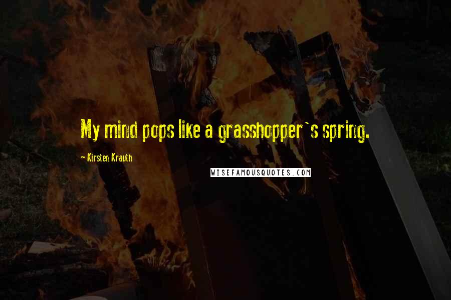 Kirsten Krauth Quotes: My mind pops like a grasshopper's spring.