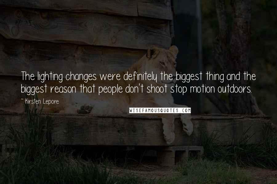Kirsten Lepore Quotes: The lighting changes were definitely the biggest thing and the biggest reason that people don't shoot stop motion outdoors.