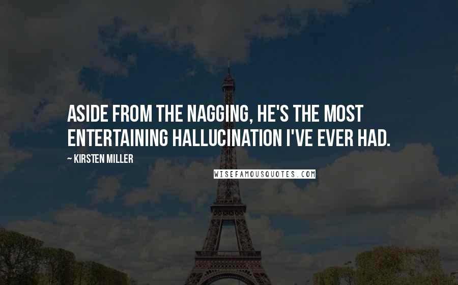 Kirsten Miller Quotes: Aside from the nagging, he's the most entertaining hallucination I've ever had.