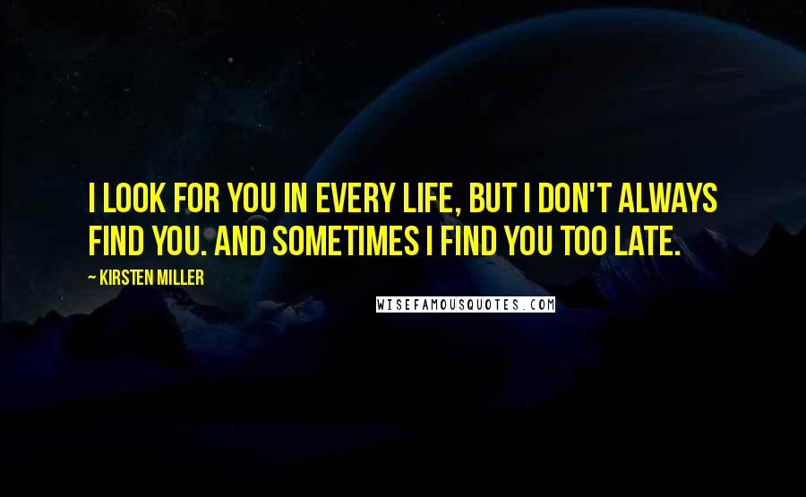 Kirsten Miller Quotes: I look for you in every life, but I don't always find you. And sometimes I find you too late.