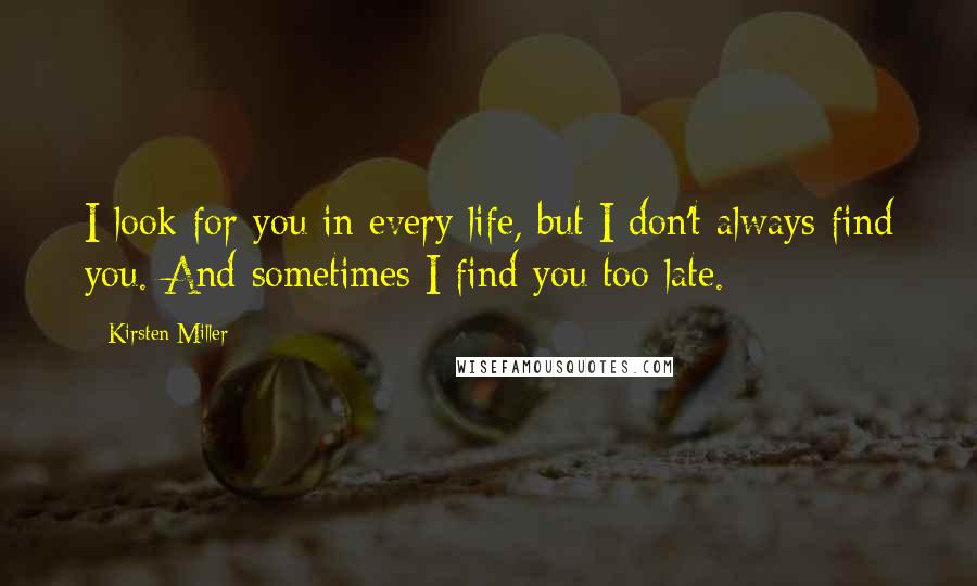 Kirsten Miller Quotes: I look for you in every life, but I don't always find you. And sometimes I find you too late.