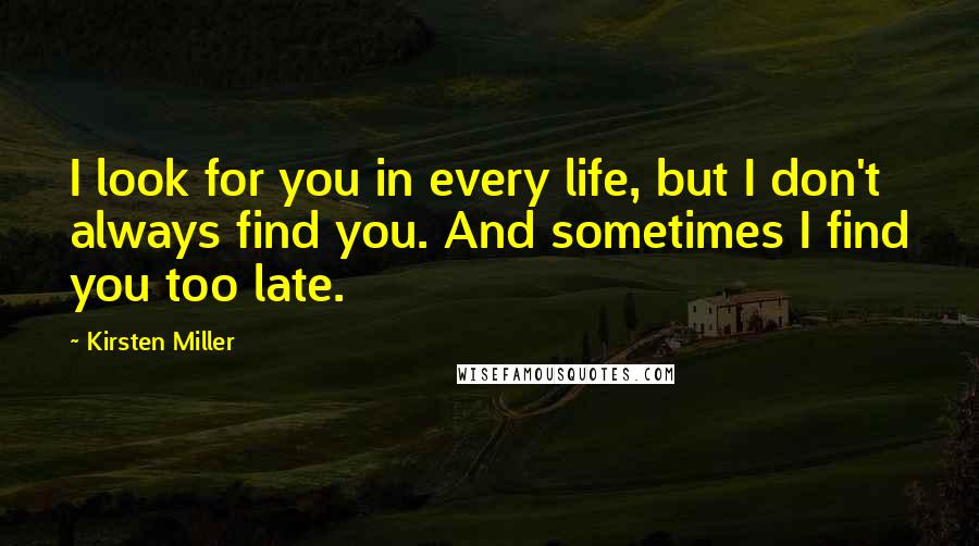 Kirsten Miller Quotes: I look for you in every life, but I don't always find you. And sometimes I find you too late.