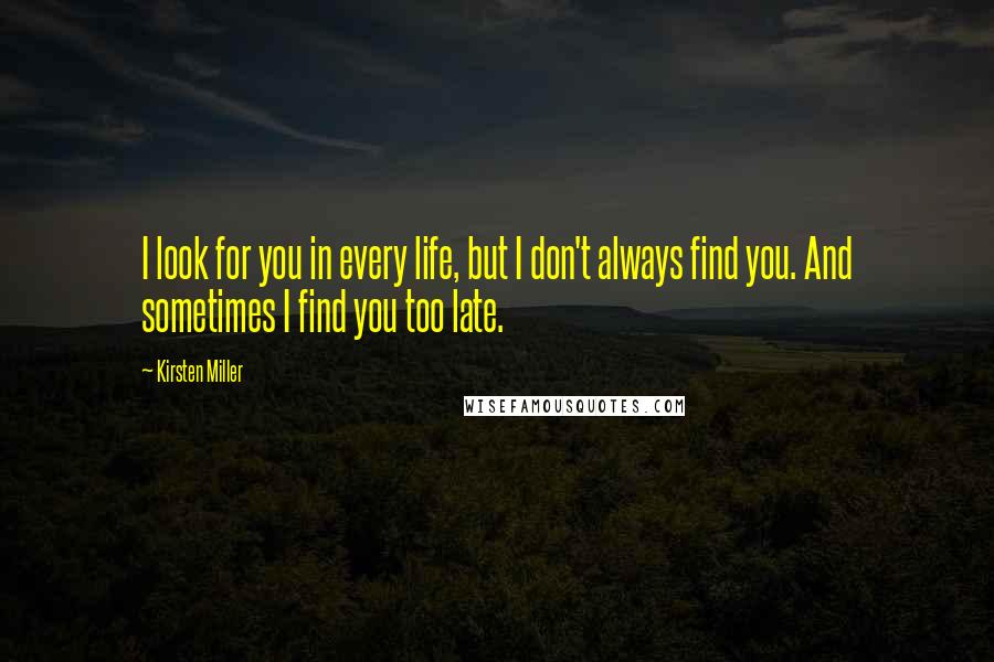 Kirsten Miller Quotes: I look for you in every life, but I don't always find you. And sometimes I find you too late.