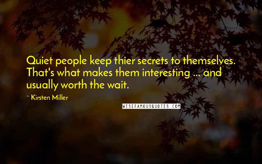 Kirsten Miller Quotes: Quiet people keep thier secrets to themselves. That's what makes them interesting ... and usually worth the wait.