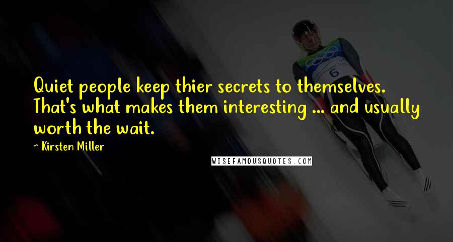 Kirsten Miller Quotes: Quiet people keep thier secrets to themselves. That's what makes them interesting ... and usually worth the wait.
