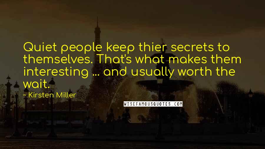 Kirsten Miller Quotes: Quiet people keep thier secrets to themselves. That's what makes them interesting ... and usually worth the wait.