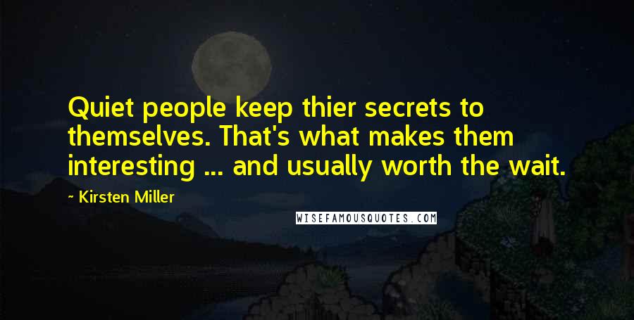 Kirsten Miller Quotes: Quiet people keep thier secrets to themselves. That's what makes them interesting ... and usually worth the wait.