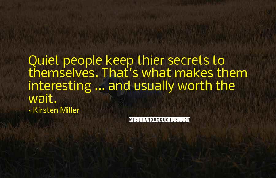 Kirsten Miller Quotes: Quiet people keep thier secrets to themselves. That's what makes them interesting ... and usually worth the wait.
