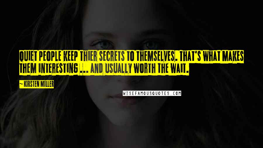 Kirsten Miller Quotes: Quiet people keep thier secrets to themselves. That's what makes them interesting ... and usually worth the wait.