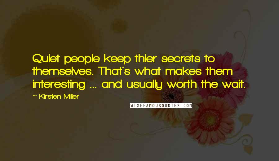 Kirsten Miller Quotes: Quiet people keep thier secrets to themselves. That's what makes them interesting ... and usually worth the wait.