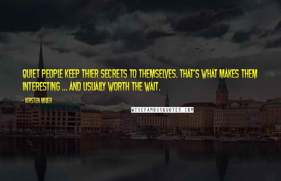 Kirsten Miller Quotes: Quiet people keep thier secrets to themselves. That's what makes them interesting ... and usually worth the wait.