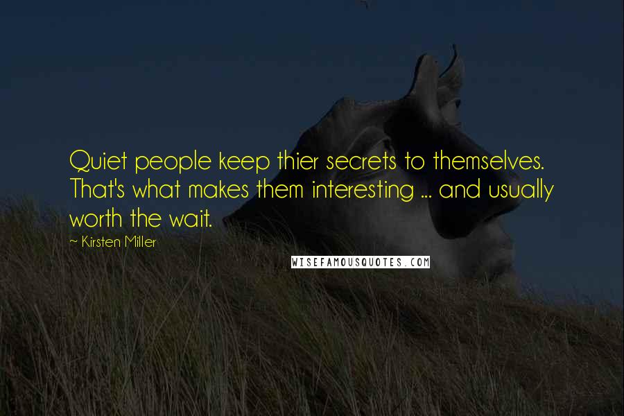 Kirsten Miller Quotes: Quiet people keep thier secrets to themselves. That's what makes them interesting ... and usually worth the wait.
