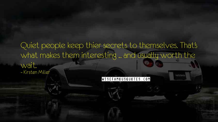 Kirsten Miller Quotes: Quiet people keep thier secrets to themselves. That's what makes them interesting ... and usually worth the wait.