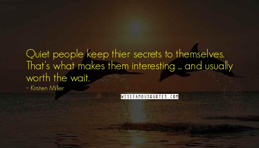 Kirsten Miller Quotes: Quiet people keep thier secrets to themselves. That's what makes them interesting ... and usually worth the wait.